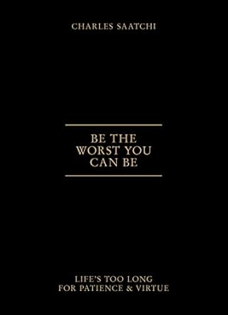 How to be the worst you can be (life's too long for patience and virtue)👌