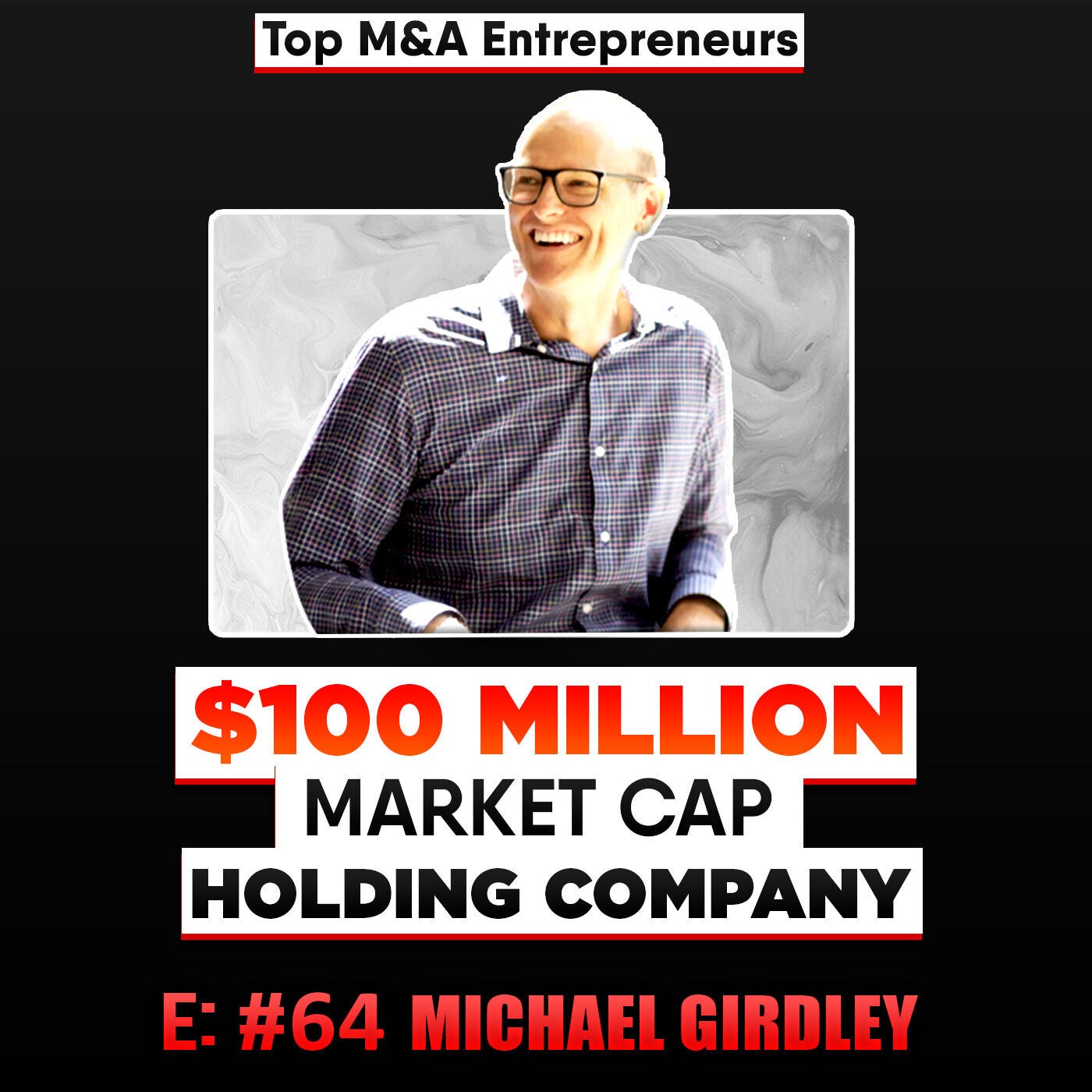 $100 Million Market Cap Holding Co. E:64 Michael Girdley Top M&A Entrepreneurs