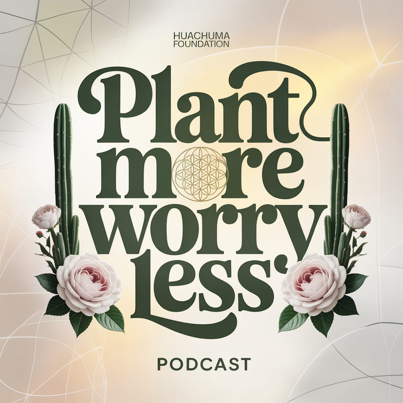 Plant More Worry Less: The Huachuma Foundation Podcast