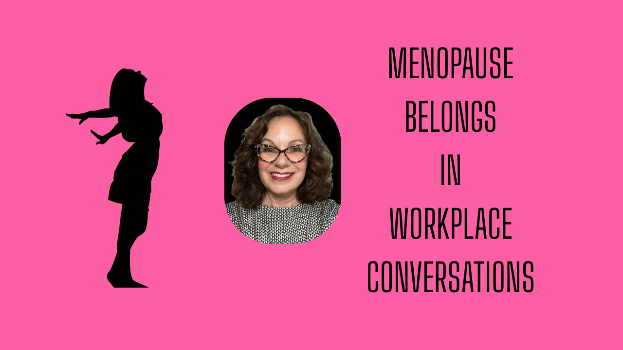 Menopause Belongs in Workplace Conversations Menopause Belongs in Workplace Conversations