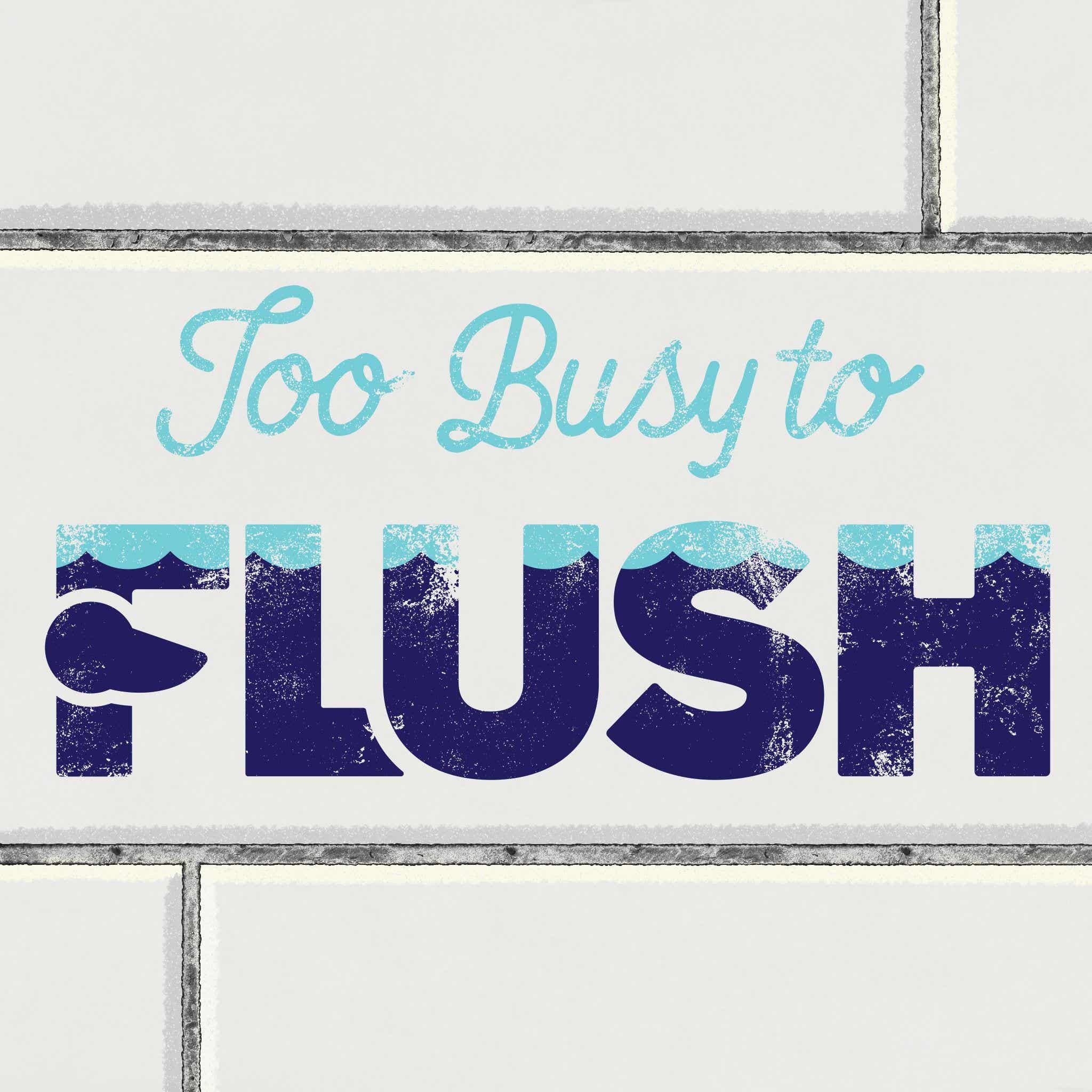 Too Busy to Flush Too Busy to Flush