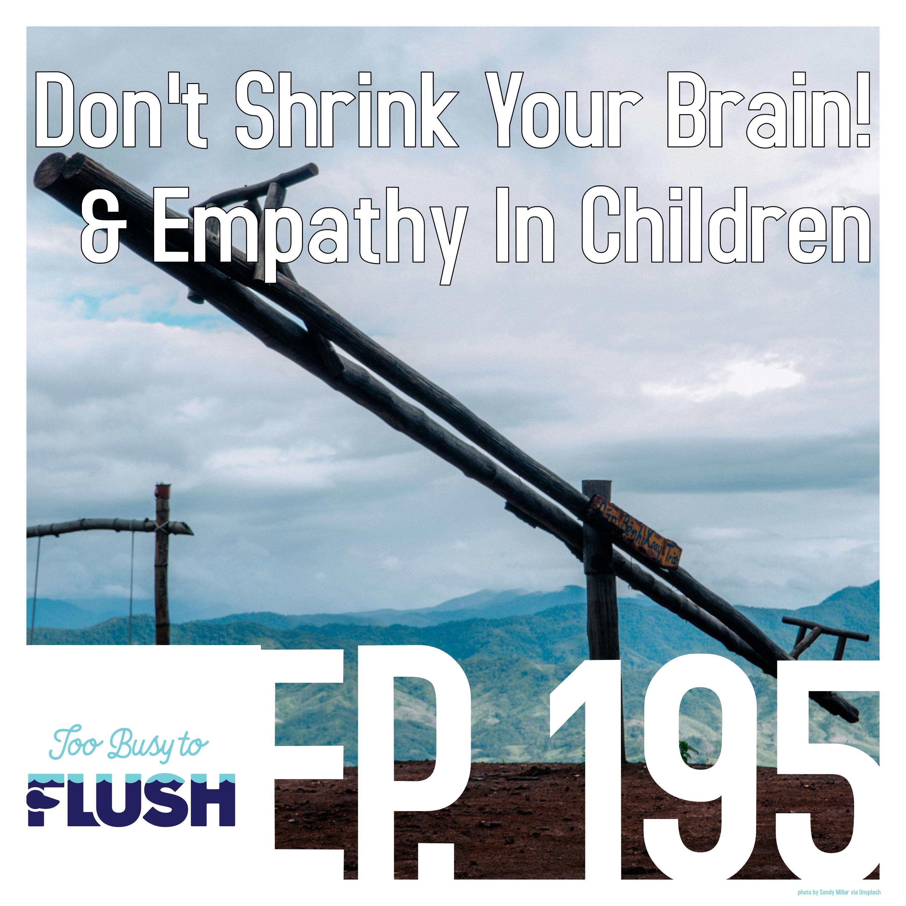 Ep. 195: Don't Shrink Your Brain! & Empathy in Children