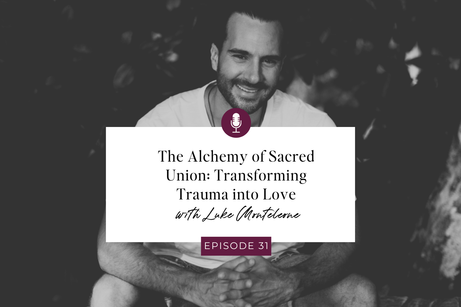 E31 The Alchemy of Sacred Union: Transforming Trauma into Love with Luke Monteleone E31 The Alchemy of Sacred Union: Transforming Trauma into Love with Luke Monteleone