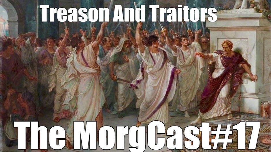 The MorgCast#17: Of Treason And Traitors, with Dave The Distributist