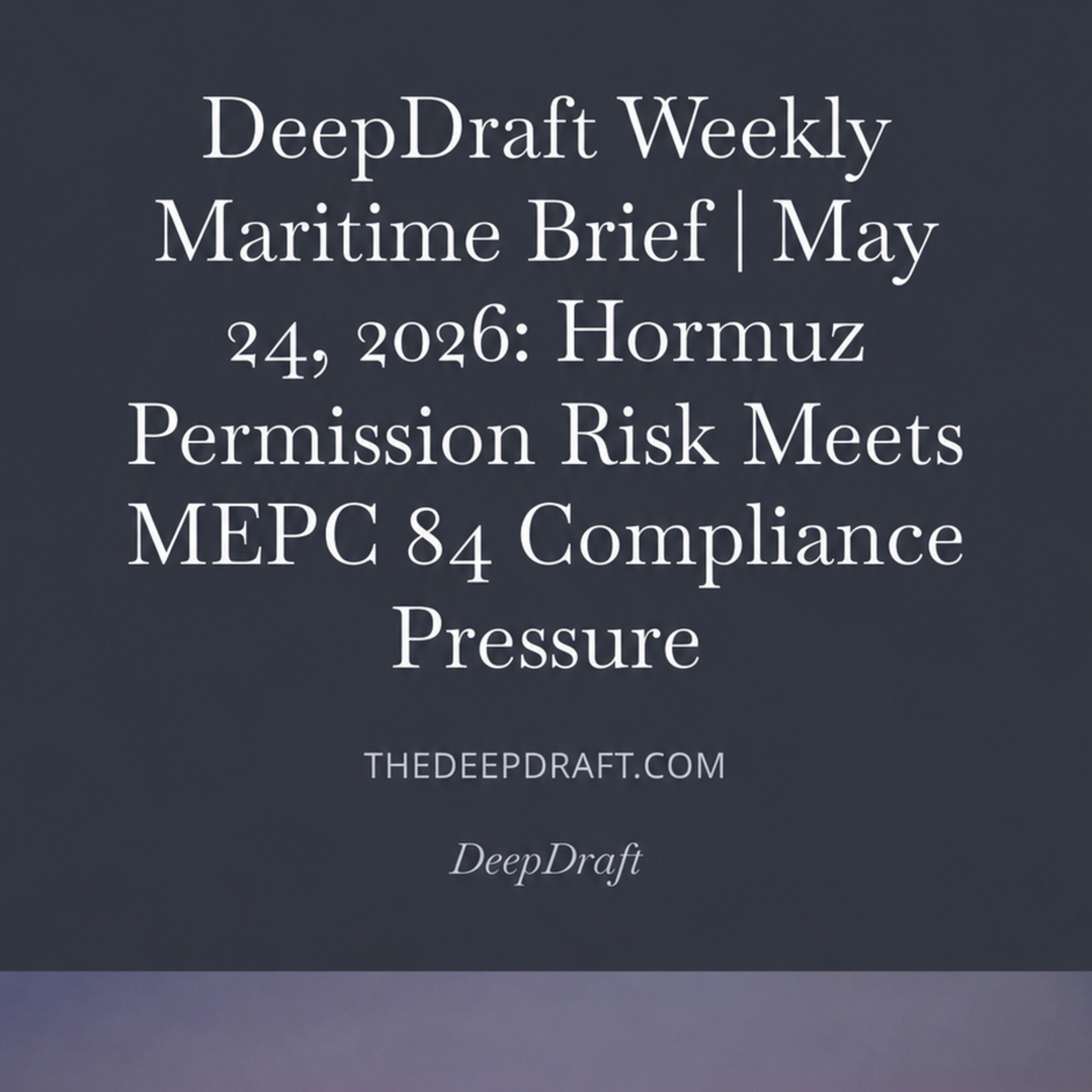 DeepDraft Weekly Maritime Brief | May 24, 2026: Hormuz Permission Risk Meets MEPC 84 Compliance Pressure episode artwork