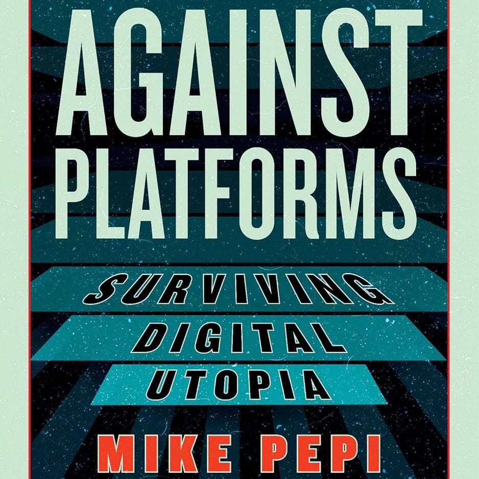 Against Platforms w/ Mike Pepi