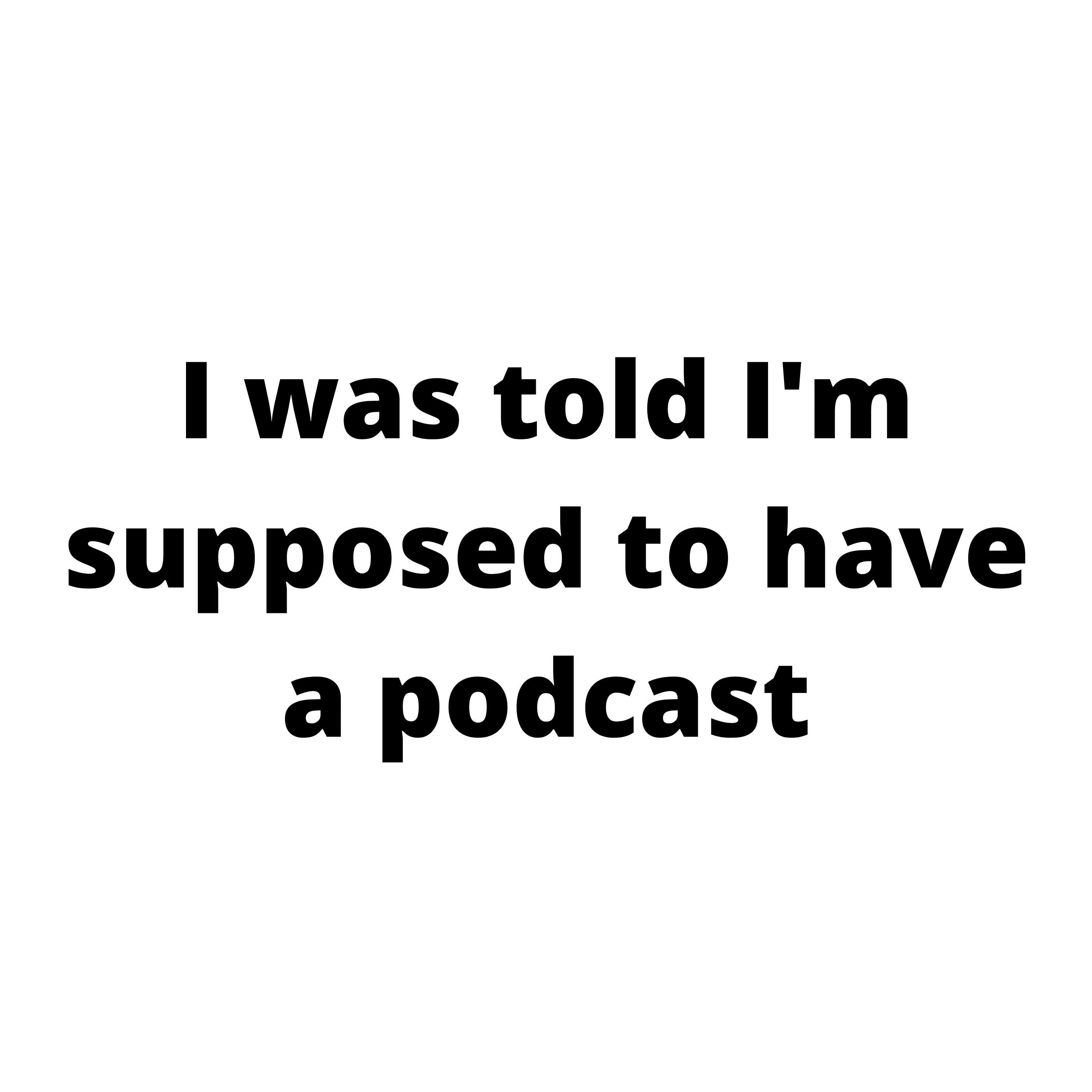 I was told I'm supposed to have a podcast