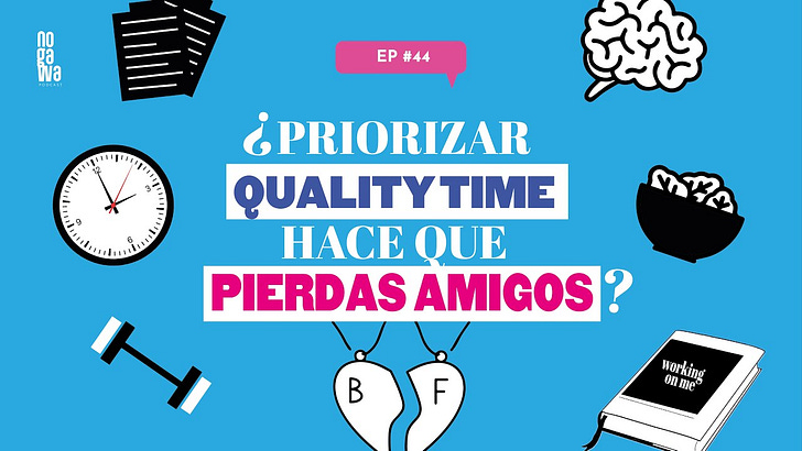 ¿Priorizar quality time hace que pierdas amigos? | NOGAWA Podcast EP. 44