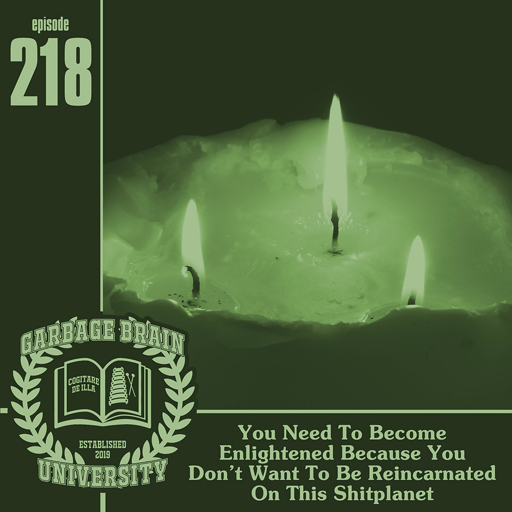 GBU 218: You Need To Become Enlightened Because You Don't Want To Be Reincarnated On This Shitplanet episode artwork