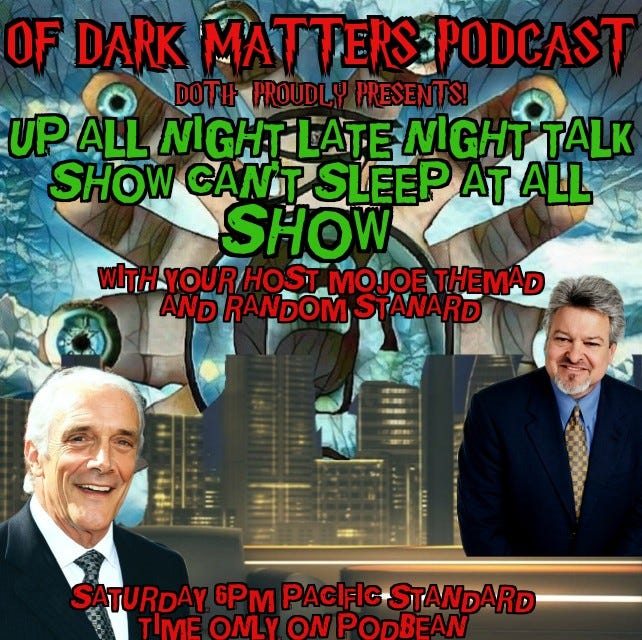 Of Dark Matters Podcast presents UP ALL NIGHT LATE NIGHT TALK SHOW CAN'T SLEEP AT ALL SHOW ! with your Host MoJoe The MAd And RanDoM stanDard and special guests episode artwork