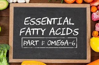 Essential Fatty Acids Part 1: Omega-6