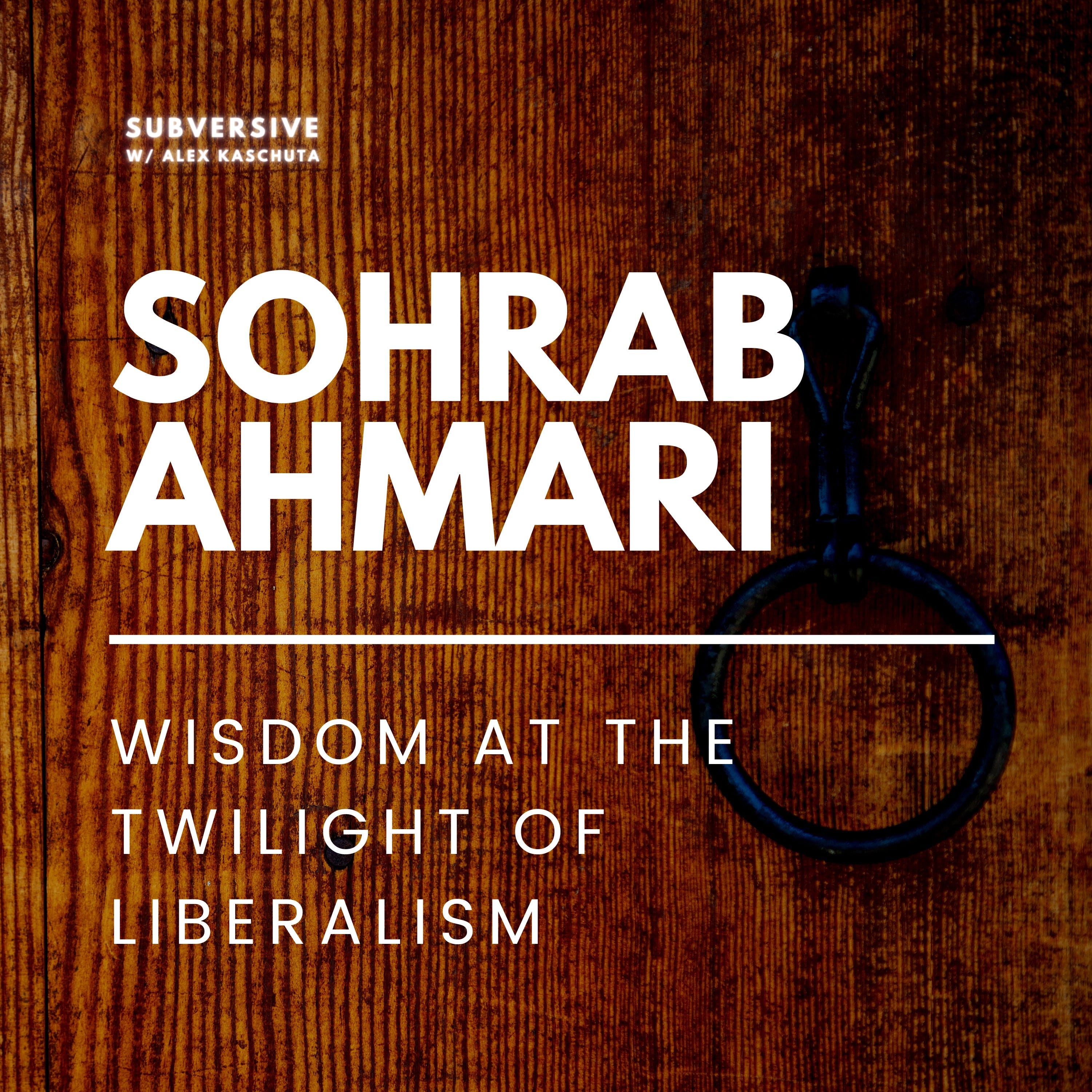 Subversive Podcast: Sohrab Ahmari - Wisdom at the Twilight of Liberalism