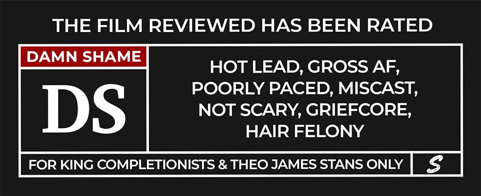 Ratings box with the heading “The film reviewed has been rated.” On the left is a red label reading “DAMN SHAME” above a large white “DS.” The right panel reads: “Hot Lead, Gross AF, Poorly Paced, Miscast, Not Scary, Griefcore, Hair Felony.” The caution-style footer states: “For King completionists & Theo James stans only.”