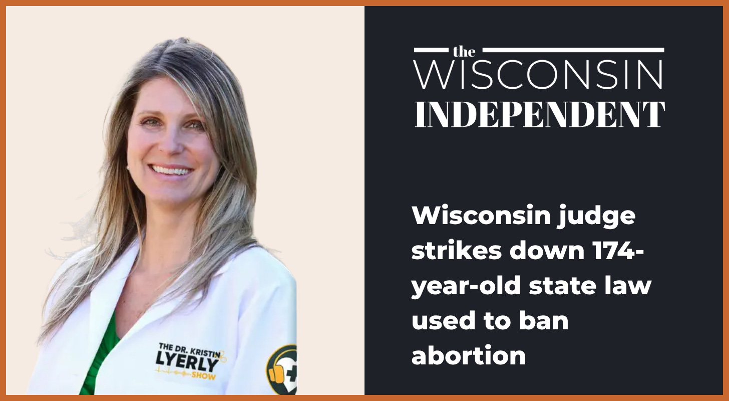 Photo of Dr. Lyerly with Wisconsin Independent Headline: Wisconsin judge strikes down 174-year-old state law used to ban abortion