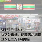 5月22日（木）セブン銀株、伊藤忠が取得 コンビニATM再編