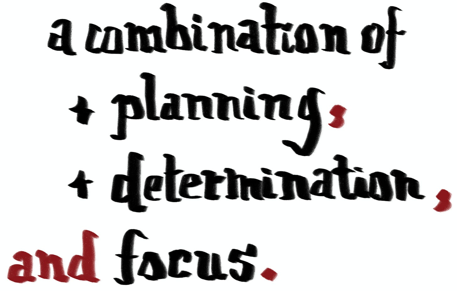 a combination of planning, determination, and focus.