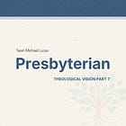 Presbyterian—Theological Vision Part Seven