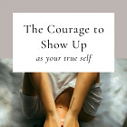The Courage to Show Up as Your True Self