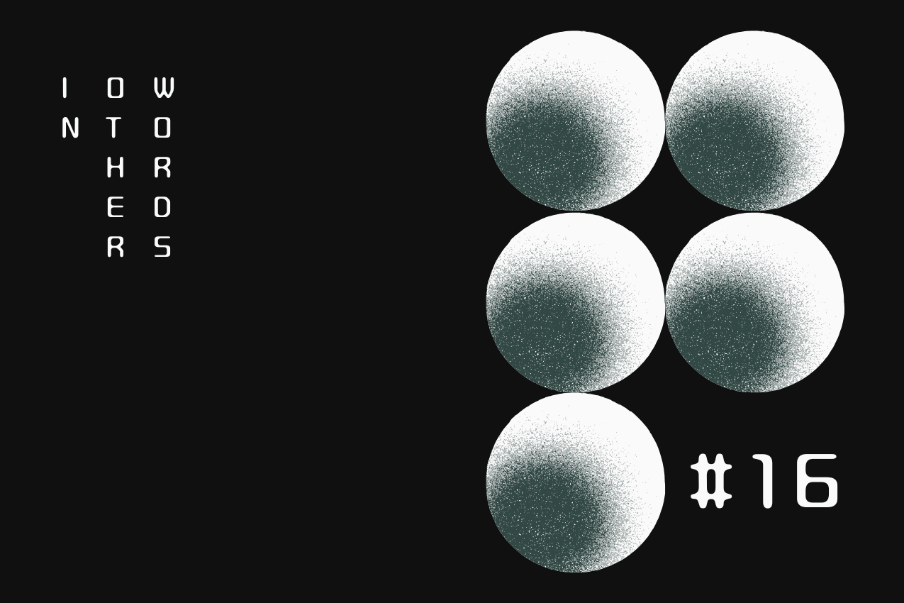 Title card featuring "In Other Words" in a vertical, three-column typographic layout on the left. To the right, there’s a geometric pattern of five spheres with a grainy, stippled gradient texture. In the bottom right corner, the issue number is marked as #16. Part of the In Other Words series at The Subtext Review.