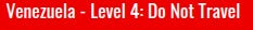 Venezuela is at a "Level 4 - Do Not Travel" advisory level