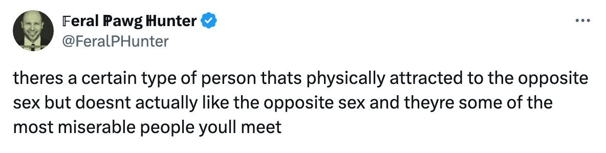 "theres a certain type of person thats physically attracted to the opposite sex but doesnt actually like the opposite sex and theyre some of the most miserable people youll meet" -feralphunter on twitter