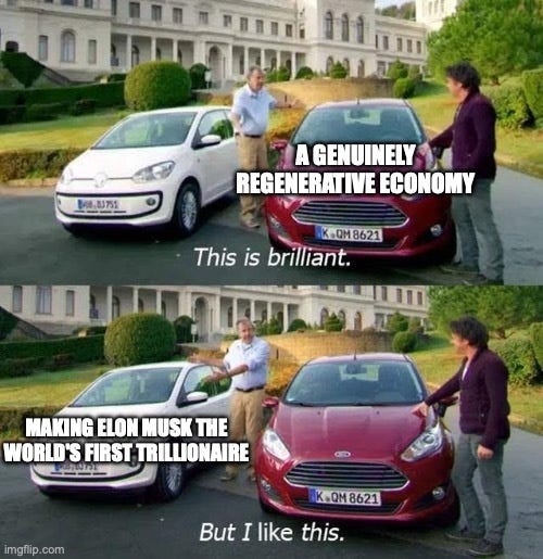 Top Gear meme. Jeremy Clarkson calls a red car labelled "A genuinely regenerative economy" brilliant, then points at a small white car labelled "Making Elon Musk the world's first trillionaire" and says "But I like this."