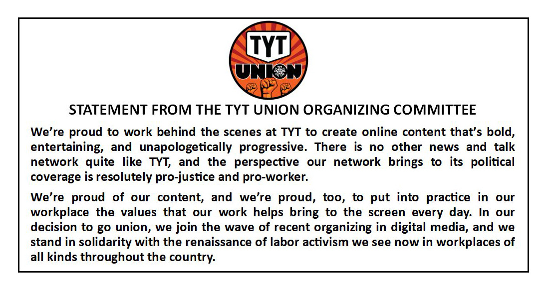 Black text on white below an orange circular logo for TYT Union from a Feb 12 2020 tweet in which workers at The Young Turks announce they have formed a union and are proud to live their principles and join the wave of recent organizing in digital media as part of the renaissance of labor activism Black text on white below an orange circular logo for TYT Union from a Feb 12 2020 tweet in which workers at The Young Turks announce they have formed a union and are proud to live their principles and join the wave of recent organizing in digital media as part of the renaissance of labor activism