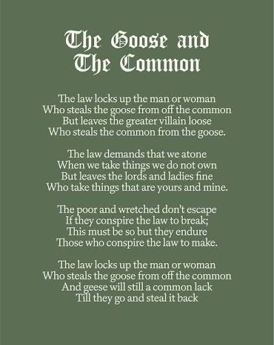 This is a late 18th Century folk poem called The Goose and The Common. It's  perhaps more resonant than ever but perhaps we've lost a little bit of the  sentiment behind it.