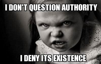 Meme Maker - I DON'T QUESTION AUTHORITY I DENY ITS EXISTENCE Meme Generator!