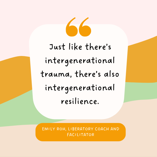 pink orange green beige abstract shapes behind text that reads "just like there's intergenerational trauma, there's also intergenerational resilience" emily roh, liberatory coach and facilitator