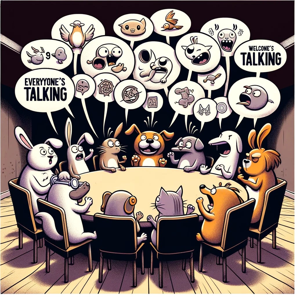 Create an image depicting a group of various cartoon animals (a rabbit, a dog, a cat, and a bird) sitting around a round table. Each animal is depicted with a speech bubble coming from its mouth, filled with different symbols to signify that they are all talking at once but not listening to each other. The scene looks chaotic yet comical, with the animals displaying exaggerated expressions of enthusiasm and eagerness to speak. The background is a simple, neutral-colored room to keep the focus on the animals. At the top of the image, include the text "Everyone's talking," and at the bottom, add "Welcome to the world of Anecdoche." Use a bold, playful font for the text, white with a black outline for visibility. This image should capture the humor and absurdity of conversations where everyone speaks but no one listens.