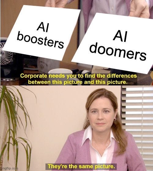 it's the same picture the office meme with the 2 white cards one says AI boosters the other says AI doomers and the person is saying "they're the same picture" 