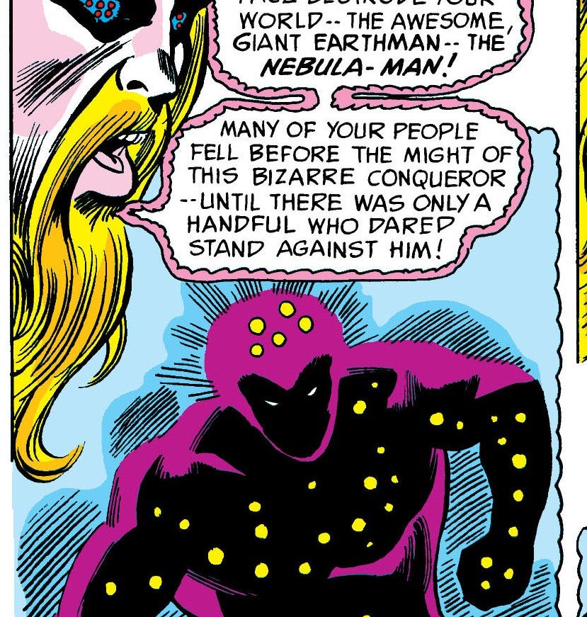 May be an image of text that says 'WORLD.. THE AWESOME GIANT EARTHMAN-- THE NEBULA- MAN! MANY OF YOUR PEOPLE FELL BEFORE THE MIGHT OF THIS BIZARRE CONQUEROR --UNTIL THERE WAS ONLY A HANDFUL WHO DARED STAND AGAINST HIM!'