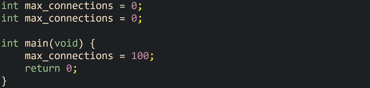int max_connections = 0; int max_connections = 0;  int main(void) {     max_connections = 100;     return 0; }