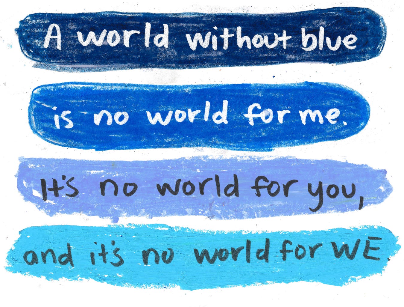 a world without blue is no world for me, no world for you, and no world for we. 