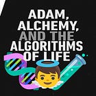 Lessons They Don't Teach You in School: Adam, Alchemy, and the Algorithms of Life