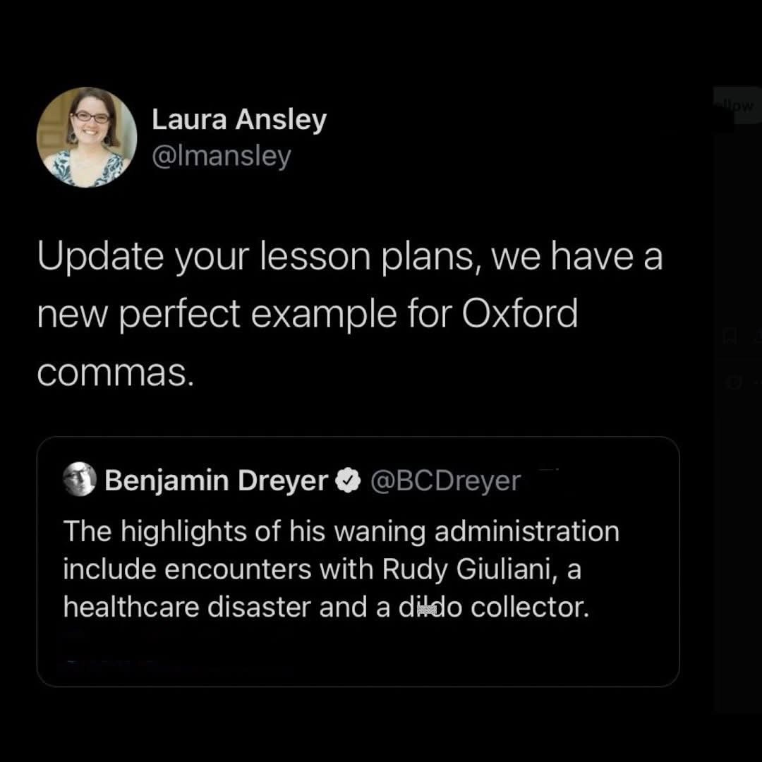 May be an image of text that says 'Laura Ansley @Imansley Update your lesson plans new perfect we have a commas. for Oxford @BCDreyer Benjamin Dreyer The highlights of of his waning administration include encounters with Rudy Giuliani, a healthcare disaster and a ditdo collector.' May be an image of text that says 'Laura Ansley @Imansley Update your lesson plans new perfect we have a commas. for Oxford @BCDreyer Benjamin Dreyer The highlights of of his waning administration include encounters with Rudy Giuliani, a healthcare disaster and a ditdo collector.'