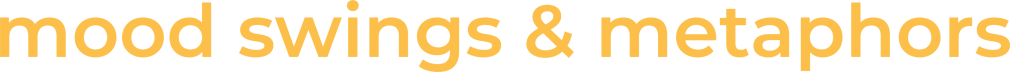 mood swings & metaphors
