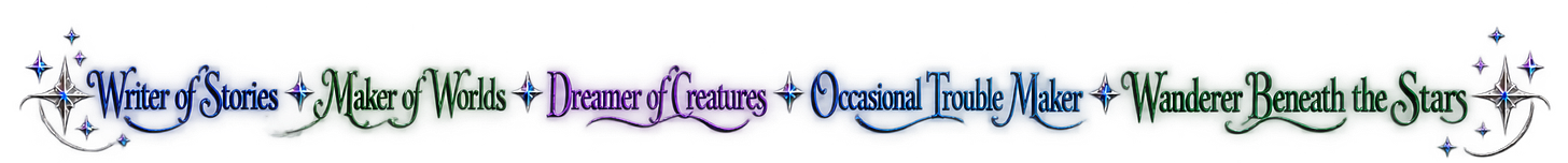 Writer of Stories - Maker of Worlds - Dreamer of Creatures - Ocassional Trouble Maker - Wanderer Beneath the Stars