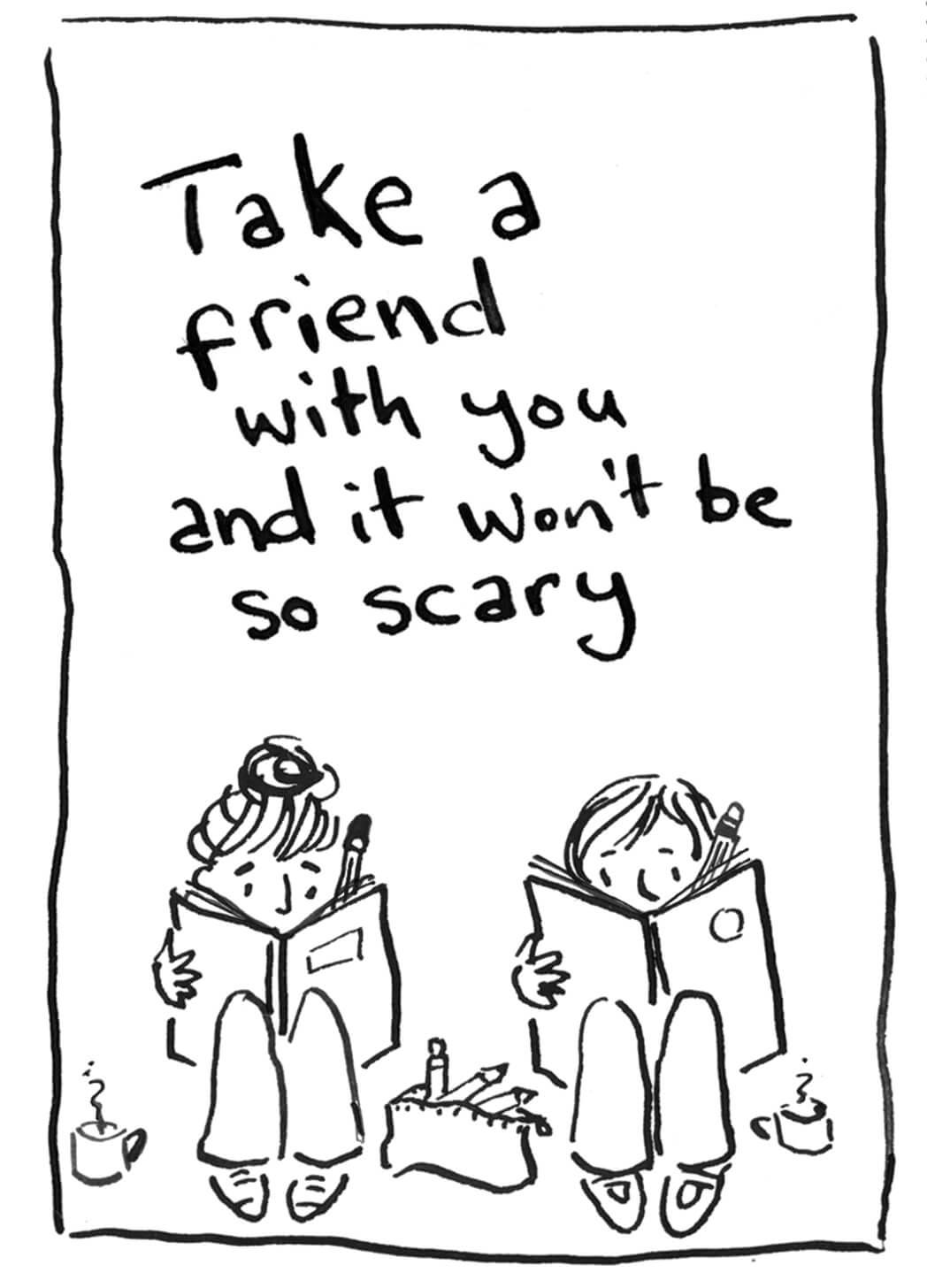 Pen and ink drawing by Nanette Regan of two figures sitting next to each other drawing in sketchbooks. Above them is handwritten text reading Take a friend with you and it won't be so scary