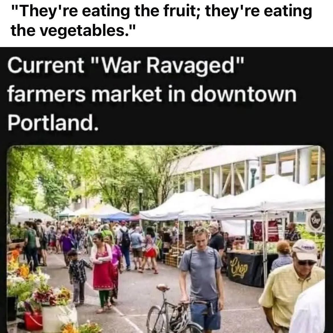 May be an image of vegetable and text that says '"They're 're eating the fruit; they're eating the vegetables." Current "War Ravaged" farmers market in downtown Portland.'