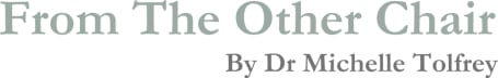 From The Other Chair, by Dr Michelle Tolfrey