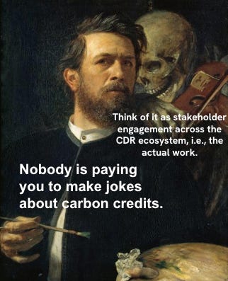 A painting of a man at an easel with a skeleton playing a violin over his shoulder. The man says "Nobody is paying you to make jokes about carbon credits." The skeleton replies "Think of it as stakeholder engagement across the CDR ecosystem, i.e., the actual work."