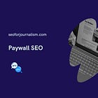 Paywalls: Expert tips for technical and editorial SEO