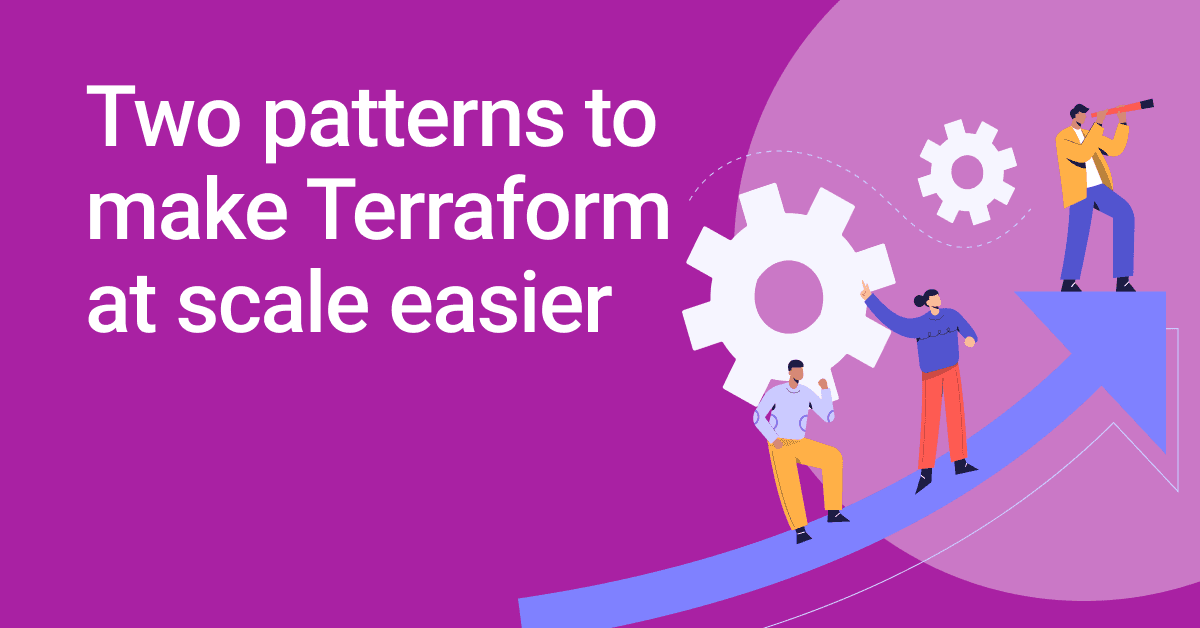 Two patterns to make Terraform at scale easier 📈