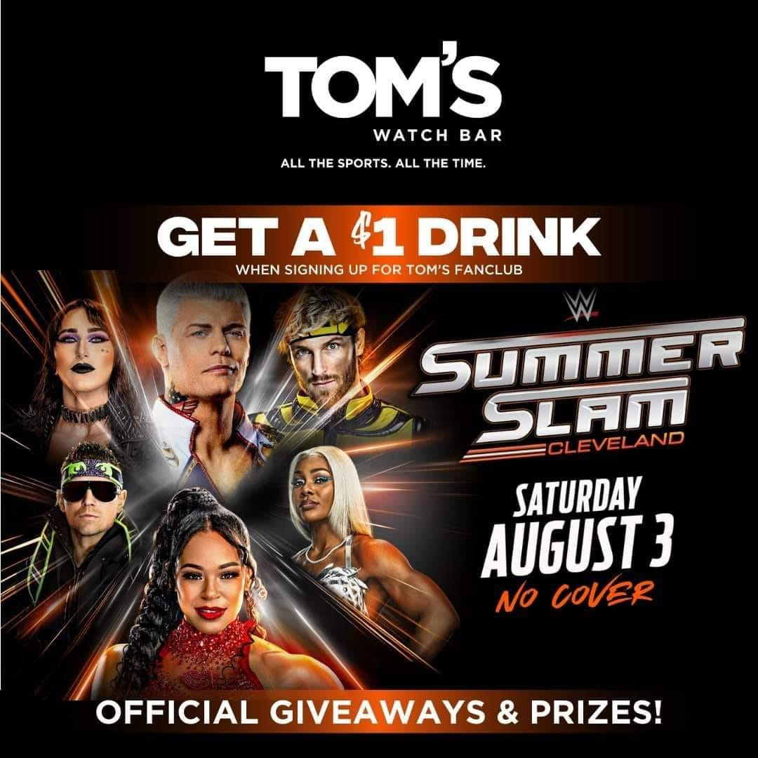 May be an image of 6 people, drink and text that says 'TOM'S WATCH WATCHBAR BAR ALL THE SPORTS ALL THE TIME. GET A 41 DRINK WHEN SIGNING UP HENSIGNINGUPFORTOMSFANCLUB FOR μ' FANCLUB W SUMMER SLAM LEVELAND SATURDAY AUGUST3 NO COVER OFFICIAL GIVEAWAYS & PRIZES!'
