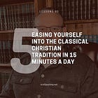 Lesson 5 - Easing Yourself Into the Classical Christian Tradition