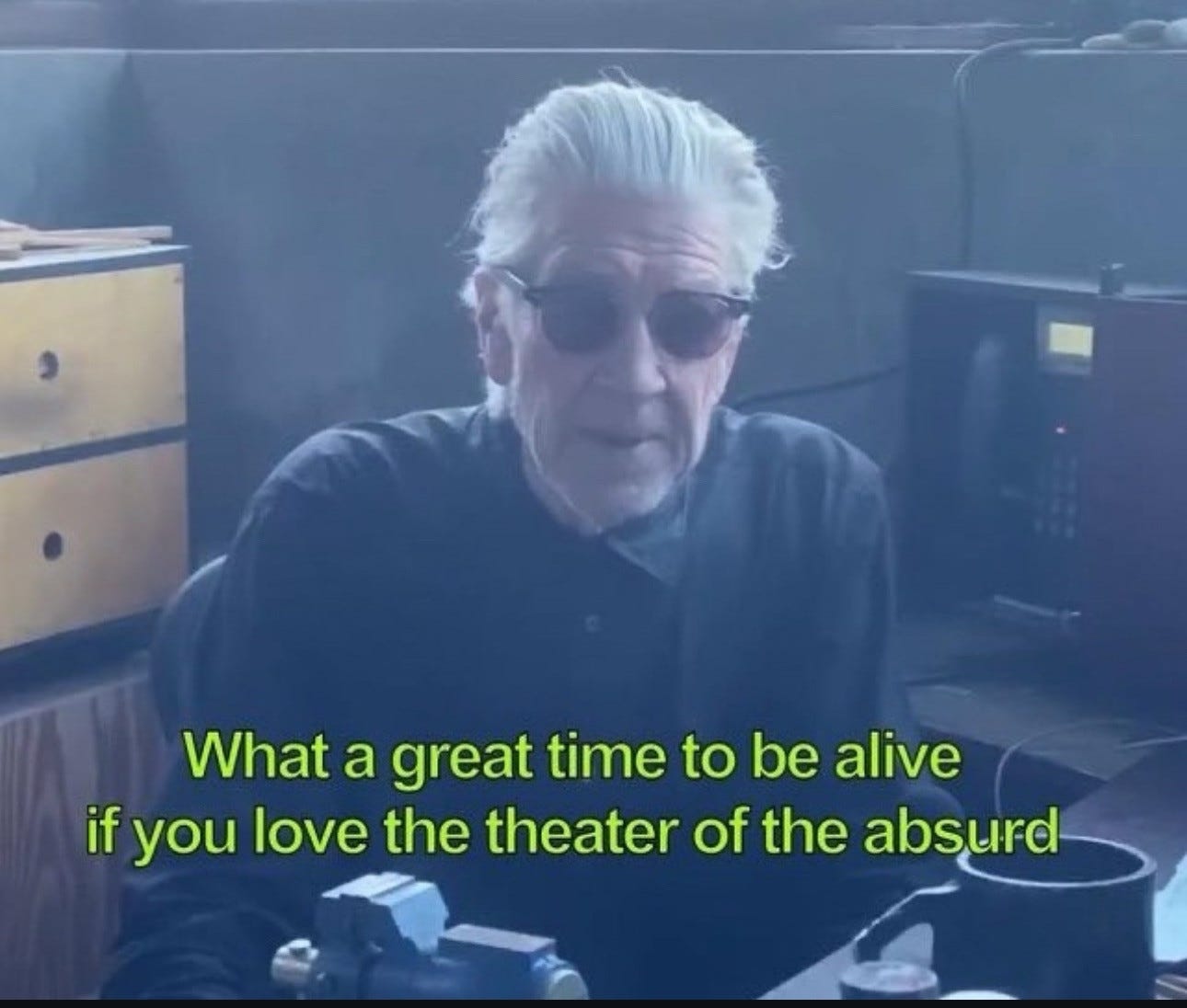 David Lynch saying “What a great time to be alive if you love the theater of the absurd.” David Lynch saying “What a great time to be alive if you love the theater of the absurd.”