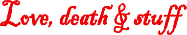 Love, death & stuff.
