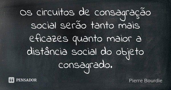 Os circuitos de consagração social... Pierre Bourdie - Pensador